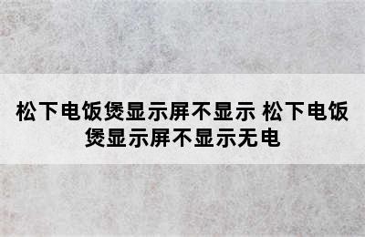 松下电饭煲显示屏不显示 松下电饭煲显示屏不显示无电